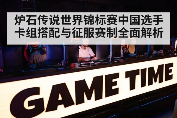 炉石传说世界锦标赛中国选手卡组搭配与征服赛制全面解析